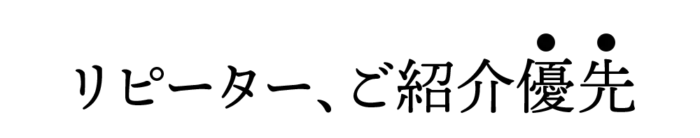 リピーター、ご紹介優先